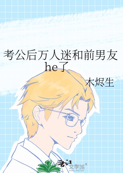 《考公后万人迷和前男友he了》