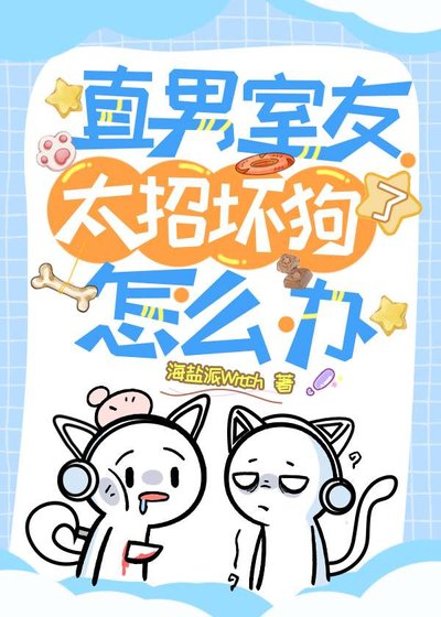直男室友太招坏狗了怎么办？