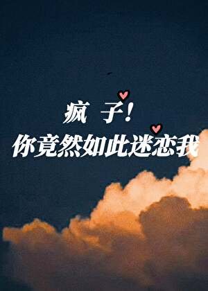《疯子!你竟然如此迷恋我》
