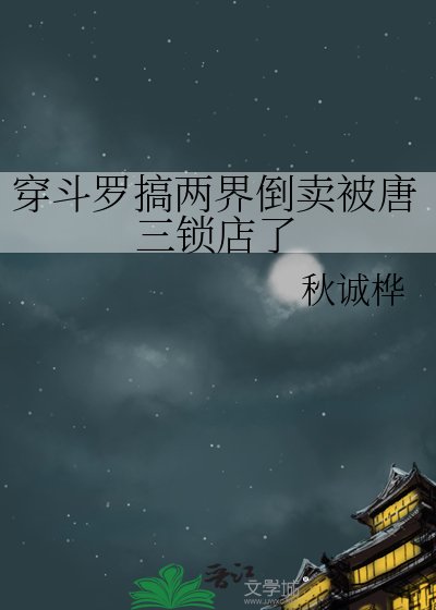 《穿斗罗搞两界倒卖被唐三锁店了》