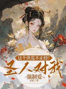 这个洪荒不正经！圣人对我强制爱