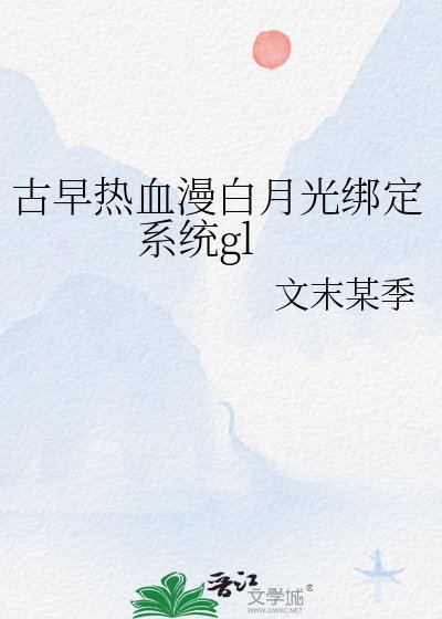 《古早热血漫白月光绑定系统gl》