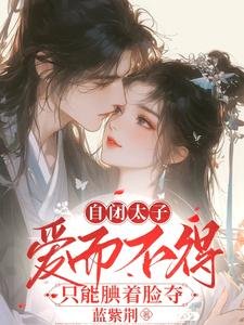 《自闭太子爱而不得,只能觍着脸夺》