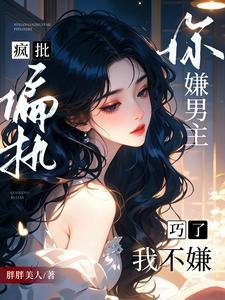 《你嫌男主疯批偏执?巧了,我不嫌》