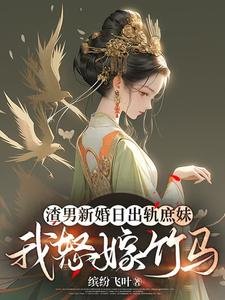 渣男新婚日出轨庶妹，我怒嫁竹马