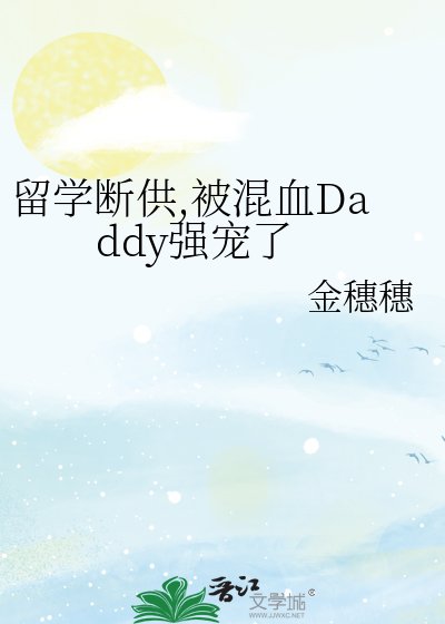 《留学断供,被混血Daddy强宠了》