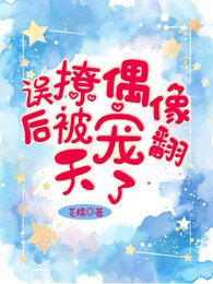误撩偶像后被宠翻天了