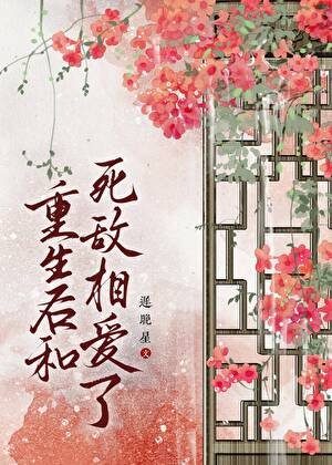《重生后和死敌相爱了》