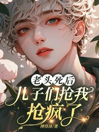 老头死后,儿子们抢我抢疯了