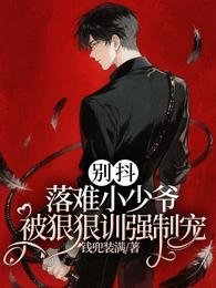 别抖！落难小少爷被狠狠训强制宠