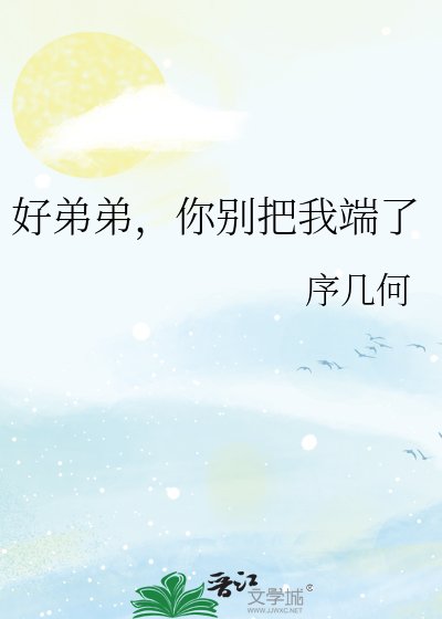 《好弟弟,你别把我端了》