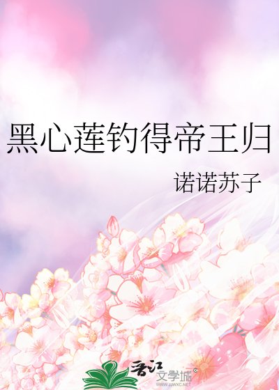 《黑心莲钓得帝王归》