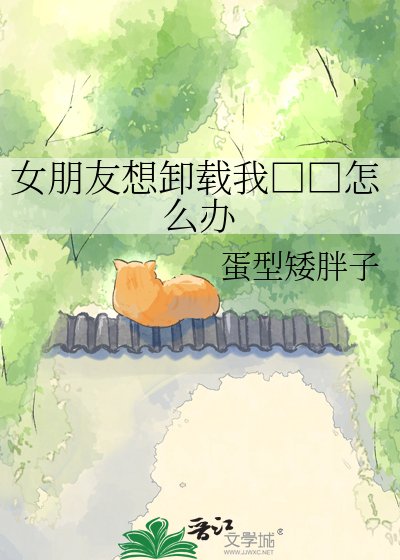《女朋友想卸载我□□怎么办》