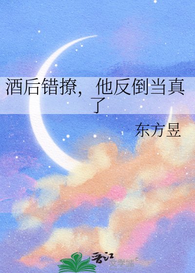《酒后错撩,他反倒当真了》
