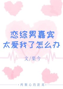 《恋综男嘉宾太爱我了怎么办?》