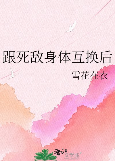 《跟死敌身体互换后》