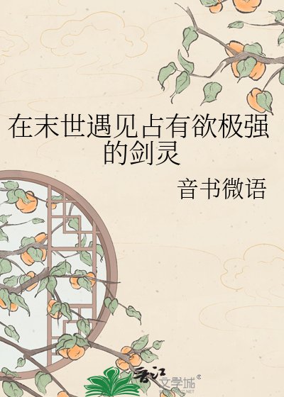 《在末世遇见占有欲极强的剑灵》