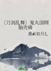 《〔刀剑乱舞〕鬼丸国纲脑壳痛》