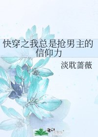 《快穿之我总是抢男主的信仰力》