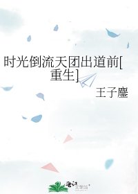 时光倒流天团出道前[重生]