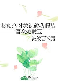 《被暗恋对象识破我假装喜欢她爱豆》