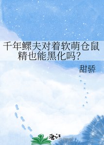 《千年鳏夫对着软萌仓鼠精也能黑化吗?》
