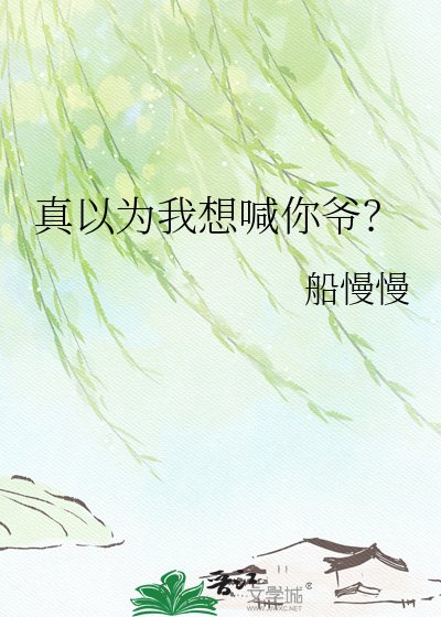 《真以为我想喊你爷?》