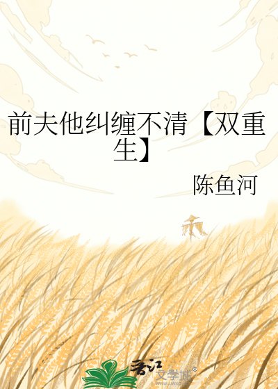 《前夫他纠缠不清【双重生】》