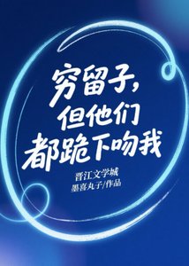 《穷留子,但他们都跪下吻我》