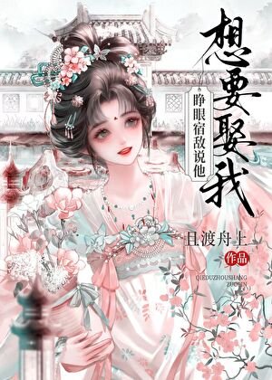 睁眼!宿敌说他想要娶我