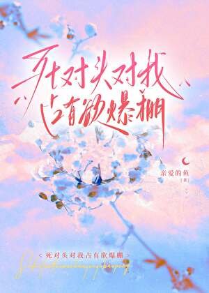 《死对头对我占有欲爆棚》