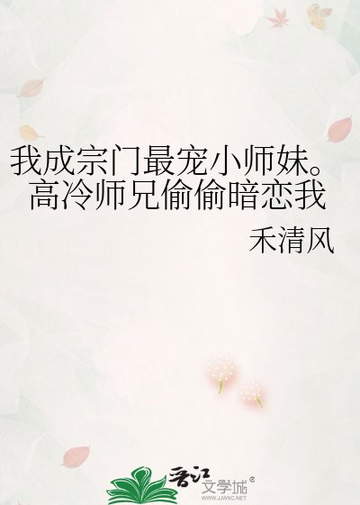 《我成宗门最宠小师妹。高冷师兄偷偷暗恋我》
