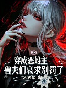 穿成恶雌主，兽夫们哀求别罚了