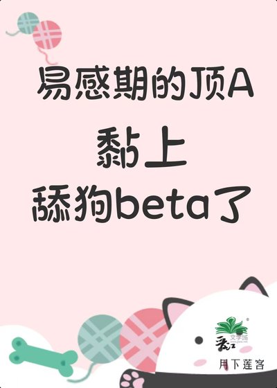 《易感期的顶A黏上舔狗beta了》