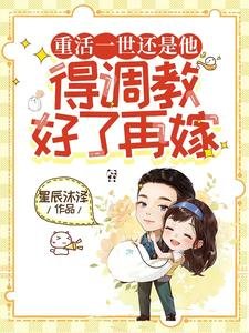 《重活一世还是他,得调教好了再嫁》