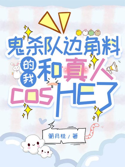 （鬼灭同人）鬼杀队边角料的我和真人cosHE了