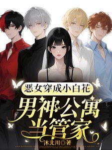 《恶女穿成小白花,男神公寓当管家/玛丽苏天花板?不确定再看看!》