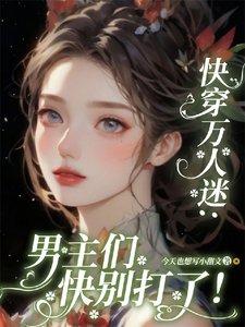 《快穿万人迷:男主们快别打了!/貌美恶毒女配又被一见钟情了》