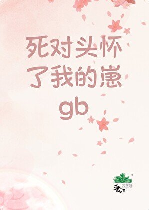 死对头怀了我的崽GB