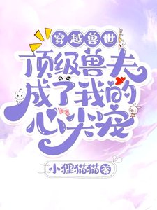 《穿越兽世顶级兽夫成了我的心尖宠》