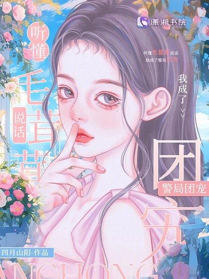 听懂毛茸茸说话，我成警局团宠