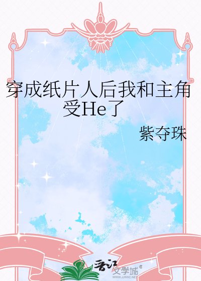《穿成纸片人后我和主角受He了》