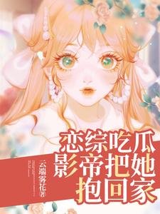 恋综吃瓜,影帝把她抱回家