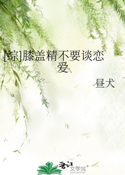（综漫同人）[综]膝盖精不要谈恋爱