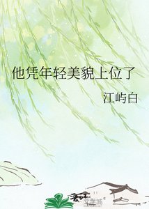 《他凭年轻美貌上位了》