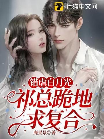 错虐白月光,祁总跪地求复合