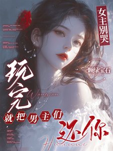 女主别哭，玩完就把男主们还你/男主们好热什么，她只是随便钓钓