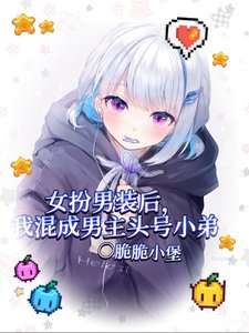 女扮男装后我混成男主头号小弟/我给男主当跟班，男主争着当小三