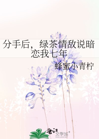 分手后，绿茶情敌说暗恋我七年