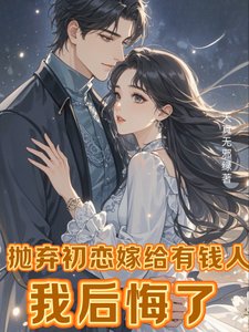 抛弃初恋嫁给有钱人，我后悔了/离婚挽回初恋，霸总前夫不干了！